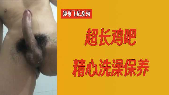 性感帅哥超长鸡巴精心沐浴保养，自慰系列极致诱惑